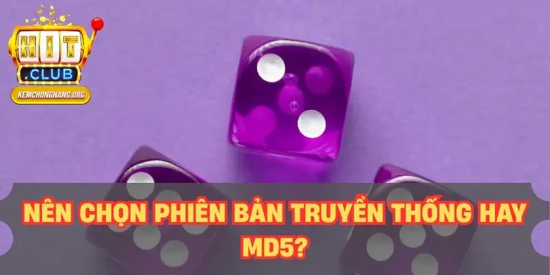 Tài Xỉu MD5 HITCLUB - Sảnh Game Đổi Thưởng Hot Nhất Nên chọn phiên bản truyền thống hay MD5?